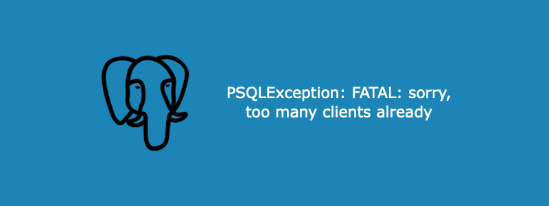 How to resolve PostgreSQL FATAL: sorry, too many clients already