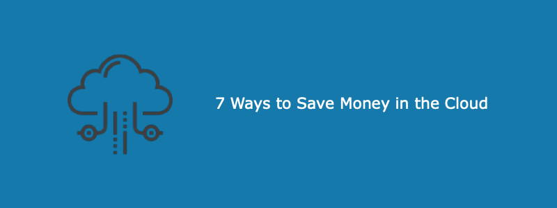 7 Ways to Save Money in the Cloud